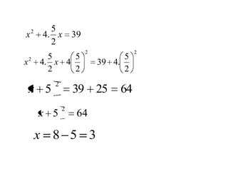 2     5
x       4. x 39
          2
                    2             2
    2     5    5              5
x       4. x 4          39 4.
          2    2              2
           2
    x 5            39 25     64
               2
        x 5        64

        x 8 5 3
 