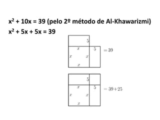 x2 + 10x = 39 (pelo 2º método de Al-Khawarizmi)
x2 + 5x + 5x = 39
 