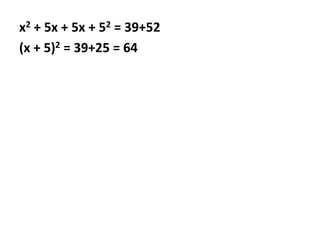x2 + 5x + 5x + 52 = 39+52
(x + 5)2 = 39+25 = 64
 