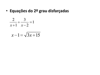 • Equações do 2º grau disfarçadas
   2     3
               1
  x 1   x 2

  x 1        3x 15
 