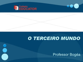 O TERCEIRO MUNDO


       Professor Bogéa.
 
