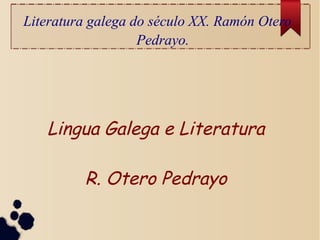 Literatura galega do século XX. Ramón Otero
Pedrayo.

Lingua Galega e Literatura
R. Otero Pedrayo

 