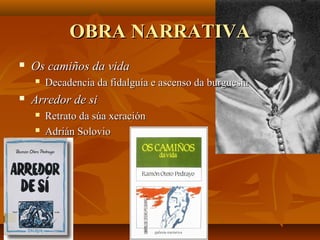 OBRA NARRATIVAOBRA NARRATIVA
 Os camiños da vidaOs camiños da vida
 Decadencia da fidalguía e ascenso da burguesíaDecadencia da fidalguía e ascenso da burguesía
 Arredor de siArredor de si
 Retrato da súa xeraciónRetrato da súa xeración
 Adrián SolovioAdrián Solovio
 