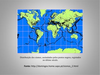 Distribuição dos sismos, assinalados pelos pontos negros, registados
                         no último século.

    Fonte: http://domingos.home.sapo.pt/sismos_2.html
 