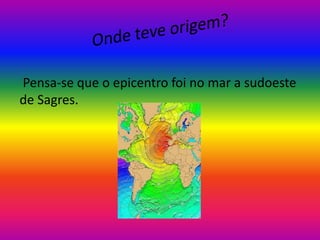 Pensa-se que o epicentro foi no mar a sudoeste
de Sagres.

 