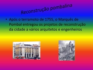 • Após o terramoto de 1755, o Marquês de
Pombal entregou os projetos de reconstrução
da cidade a vários arquitetos e engenheiros

 