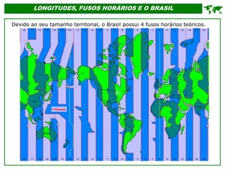 LONGITUDES, FUSOS HORÁRIOS E O BRASIL
Devido ao seu tamanho territorial, o Brasil possui 4 fusos horários teóricos.

 