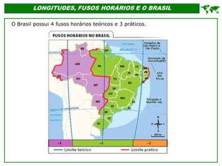 LONGITUDES, FUSOS HORÁRIOS E O BRASIL
O Brasil possui 4 fusos horários teóricos e 3 práticos.

 