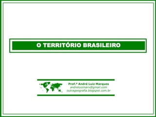 O TERRITÓRIO BRASILEIRO
 Prof.º André Luiz Marques
andreluizmarx@gmail.com
outrageografia.blogspot.com.br
 