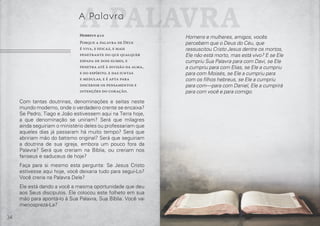 34 35
Com tantas doutrinas, denominações e seitas neste
mundo moderno, onde o verdadeiro crente se encaixa?
Se Pedro, Tiago e João estivessem aqui na Terra hoje,
a que denominação se uniriam? Será que milagres
ainda seguiriam o ministério deles ou professariam que
aqueles dias já passaram há muito tempo? Será que
abririam mão do batismo original? Será que seguiriam
a doutrina de sua igreja, embora um pouco fora da
Palavra? Será que creriam na Bíblia, ou creriam nos
fariseus e saduceus de hoje?
Faça para si mesmo esta pergunta: Se Jesus Cristo
estivesse aqui hoje, você deixaria tudo para segui-Lo?
Você creria na Palavra Dele?
Ele está dando a você a mesma oportunidade que deu
aos Seus discípulos. Ele colocou este folheto em sua
mão para apontá-lo à Sua Palavra, Sua Bíblia. Você vai
menosprezá-La?
A PalavraA Palavra
Hebreus 4:12
Porque a palavra de Deus
é viva, e eficaz, e mais
penetrante do que qualquer
espada de dois gumes, e
penetra até à divisão da alma,
e do espírito, e das juntas
e medulas, e é apta para
discernir os pensamentos e
intenções do coração.
Homens e mulheres, amigos, vocês
percebem que o Deus do Céu, que
ressuscitou Cristo Jesus dentre os mortos,
Ele não está morto, mas está vivo? E se Ele
cumpriu Sua Palavra para com Davi, se Ele
a cumpriu para com Elias, se Ele a cumpriu
para com Moisés, se Ele a cumpriu para
com os filhos hebreus, se Ele a cumpriu
para com—para com Daniel, Ele a cumprirá
para com você e para comigo.
 