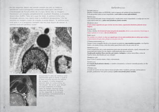 6 7
Referências
Salmo 103:2-3
Bendize, ó minha alma, ao SENHOR, e não te esqueças de nenhum de seus benefícios:
É ele que perdoa todas as tuas iniquidades e sara todas as tuas enfermidades;
Isaías 53:5
Mas ele foi ferido pelas nossas transgressões e moído pelas nossas iniquidades; o castigo que nos traz
a paz estava sobre ele, e, pelas suas pisaduras, fomos sarados.
Marcos 16:17
E estes sinais seguirão aos que crerem: em meu nome, expulsarão demônios; falarão novas
línguas;
Lucas 17:6
E disse o Senhor, Se tivésseis fé como um grão de mostarda, diríeis a esta amoreira: Desarraiga-te
daqui e planta-te no mar, e ela vos obedeceria.
João 14:12
Na verdade, na verdade vos digo que aquele que crê em mim também fará as obras que eu faço e
as fará maiores do que estas, porque eu vou para meu Pai.
I Tessalonicenses 1:5
Porque o nosso evangelho não foi a vós somente em palavras, mas também em poder, e no Espírito
Santo, e em muita certeza, como bem sabeis quais fomos entre vós, por amor de vós.
Hebreus 2:3-4
Como escaparemos nós, se não atentarmos para uma tão grande salvação, a qual, começando a ser
anunciada pelo Senhor, foi-nos, depois, confirmada pelos que a ouviram;
Testificando também Deus com eles, por sinais, e milagres, e várias maravilhas, e dons do
Espírito Santo, distribuídos por sua vontade?
Hebreus 13:8
Jesus Cristo é o mesmo ontem, e hoje, e eternamente.
Tiago 5:15
E a oração da fé salvará o doente, e o Senhor o levantará; e, se houver cometido pecados, ser-lhe-
ão perdoados.
I Pedro 2:24
Levando ele mesmo em seu corpo os nossos pecados sobre o madeiro, para que, mortos para os
pecados, pudéssemos viver para a justiça; e pelas suas feridas fostes sarados.
No dia seguinte, depois de crentes orarem por ela, os médicos
realizaram outra tomografia computadorizada para identificar
a localização da fissura antes da cirurgia. Desta vez, as imagens
mostraram um coração completamente saudável. Perplexo, o cirurgião
disse à Sra. Griffin: “Não sei o que lhe dizer. A senhora tinha uma
dissecção aórtica, mas agora toda a evidência desapareceu.” Ele lhe
mostrou as imagens antes da oração, e então depois. “A senhora está
livre para ir, e a propósito, também não há sinal algum de câncer. A
senhora está em perfeita saúde.”
(esquerda) A seta do médico está
apontando para a aorta, a qual é
a área circular escura no centro
da imagem. A linha diagonal
através dela é o aneurisma, ou
“dissecção” da aorta, que requer
cirurgia imediata e é fatal
caso se rompa. (acima) Uma
segunda tomografia foi feita
no dia seguinte. A dissecção
desapareceu completamente e
nunca mais voltou.
 