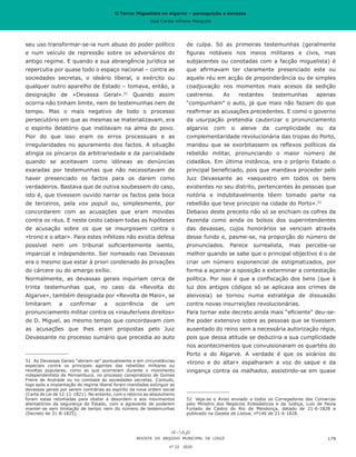 O Terror Miguelista no Algarve – perseguição e devassa
José Carlos Vilhena Mesquita
seu uso transformar-se-ia num abuso do poder político
e num veículo de repressão sobre os adversários do
antigo regime. E quando a sua abrangência jurídica se
repercutia por quase todo o espaço nacional – contra as
sociedades secretas, o ideário liberal, o exército ou
qualquer outro aparelho de Estado – tomava, então, a
designação de «Devassa Geral».51
Quando assim
ocorria não tinham limite, nem de testemunhas nem de
tempo. Mas o mais negativo de todo o processo
persecutório em que as mesmas se materializavam, era
o espírito delatório que instilavam na alma do povo.
Pior do que isso eram os erros processuais e as
irregularidades no apuramento dos factos. A situação
atingia os píncaros da arbitrariedade e da parcialidade
quando se aceitavam como idóneas as denúncias
exaradas por testemunhas que não necessitavam de
haver presenciado os factos para os darem como
verdadeiros. Bastava que de outiva soubessem do caso,
isto é, que tivessem ouvido narrar os factos pela boca
de terceiros, pela vox populi ou, simplesmente, por
concordarem com as acusações que eram movidas
contra os réus. E neste cesto cabiam todas as hipóteses
de acusação sobre os que se insurgissem contra o
«trono e o altar». Para estes infelizes não existia defesa
possível nem um tribunal suficientemente isento,
imparcial e independente. Ser nomeado nas Devassas
era o mesmo que estar à priori condenado às privações
do cárcere ou do amargo exílio.
Normalmente, as devassas gerais inquiriam cerca de
trinta testemunhas que, no caso da «Revolta do
Algarve», também designada por «Revolta de Maio», se
limitaram a confirmar a ocorrência de um
pronunciamento militar contra os «inauferíveis direitos»
de D. Miguel, ao mesmo tempo que concordavam com
as acusações que lhes eram propostas pelo Juiz
Devassante no processo sumário que precedia ao auto
51	 As Devassas Gerais “abriam-se” pontualmente e em circunstâncias
especiais contra os principais agentes das rebeliões militares ou
revoltas populares, como as que ocorreram durante o movimento
independentista de Pernambuco, no processo conspiratório de Gomes
Freire de Andrade ou no combate às sociedades secretas. Contudo,
logo após a implantação do regime liberal foram mandadas extinguir as
devassas gerais por serem contrárias ao espírito da nova ordem social
(Carta de Lei de 12-11-1821). No entanto, com o retorno ao absolutismo
foram estas retomadas para obstar à desordem e aos movimentos
atentatórios da segurança do Estado, com a agravante de poderem
manter-se sem limitação de tempo nem do número de testemunhas
(Decreto de 31-8-1825).
de culpa. Só as primeiras testemunhas (geralmente
figuras notáveis nos meios militares e civis, mas
subjacentes ou conotadas com a facção miguelista) é
que afirmavam ter claramente presenciado este ou
aquele réu em acção de preponderância ou de simples
coadjuvação nos momentos mais acesos da sedição
castrense. As restantes testemunhas apenas
“compunham” o auto, já que mais não faziam do que
reafirmar as acusações precedentes. E como o governo
da usurpação pretendia cauterizar o pronunciamento
algarvio com o aleive da cumplicidade ou da
complementaridade revolucionária das tropas do Porto,
mandou que se exorbitassem os reflexos políticos da
rebelião militar, pronunciando o maior número de
cidadãos. Em última instância, era o próprio Estado o
principal beneficiado, pois que mandava proceder pelo
Juiz Devassante ao «sequestro em todos os bens
existentes no seu distrito, pertencentes às pessoas que
notória e indubitavelmente têem tomado parte na
rebellião que teve principio na cidade do Porto».52
Debaixo deste preceito não só se enchiam os cofres da
Fazenda como ainda os bolsos dos superintendentes
das devassas, cujos honorários se venciam através
desse fundo e, pasme-se, na proporção do número de
pronunciados. Parece surrealista, mas percebe-se
melhor quando se sabe que o principal objectivo é o de
criar um número exponencial de estigmatizados, por
forma a açaimar a oposição e exterminar a contestação
política. Por isso é que a confiscação dos bens (que à
luz dos antigos códigos só se aplicava aos crimes de
aleivosia) se tornou numa estratégia de dissuasão
contra novas insurreições revolucionárias.
Para tornar este decreto ainda mais “eficiente” deu-se-
lhe poder extensivo sobre as pessoas que se tivessem
ausentado do reino sem a necessária autorização régia,
pois que dessa atitude se deduziria a sua cumplicidade
nos acontecimentos que convulsionaram os quartéis do
Porto e do Algarve. A verdade é que os sicários do
«trono e do altar» espalharam a voz do saque e da
vingança contra os malhados, assistindo-se em quase
52	 Veja-se o Aviso enviado a todos os Corregedores das Comarcas
pelo Ministro dos Negócios Eclesiásticos e da Justiça, Luís de Paula
Furtado de Castro do Rio de Mendonça, datado de 21-6-1828 e
publicado na Gazeta de Lisboa, nº146 de 21-6-1828.
REVISTA DO ARQUIVO MUNICIPAL DE LOULÉ
nº 22 2020
179
O Terror Miguelista no Algarve – perseguição e devassa
José Carlos Vilhena Mesquita
 
