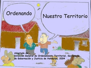 Nuestro Territorio Ordenando Adaptado de: Dirección General de Ordenamiento Territorial, Secretaría de Gobernación y Justicia de Honduras, 2004 