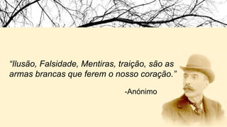 “Ilusão, Falsidade, Mentiras, traição, são as
armas brancas que ferem o nosso coração.”
-Anónimo
 