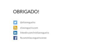 OBRIGADO!
@eliasnogueira
eliasnogueira.com
linkedin.com/in/eliasnogueira
fb.com/elias.nogueira.teste
 