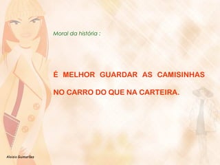Aloisio Guimarães 
Moral da história : 
É MELHOR GUARDAR AS CAMISINHAS 
NO CARRO DO QUE NA CARTEIRA. 
 