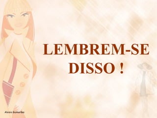 Aloisio Guimarães 
LEMBREM-SE 
DISSO ! 
