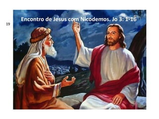 Encontro de Jesus com Nicodemos. Jo 3: 1-16
19
 