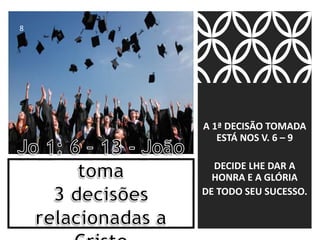 A 1ª DECISÃO TOMADA
ESTÁ NOS V. 6 – 9
DECIDE LHE DAR A
HONRA E A GLÓRIA
DE TODO SEU SUCESSO.
8
 