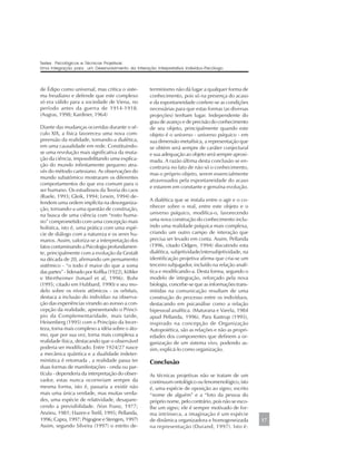 de Édipo como universal, mas critica o siste-
ma freudiano e defende que este complexo
só era válido para a sociedade de Viena, no
período antes da guerra de 1914-1918.
(Augras, 1998; Kardiner, 1964)
Diante das mudanças ocorridas durante o sé-
culo XIX, a física favoreceu uma nova com-
preensão da realidade, tornando-a dialética,
em uma causalidade em rede. Constituindo-
se uma revolução mais significativa da muta-
ção da ciência, impossibilitando uma explica-
ção do mundo infinitamente pequeno atra-
vés do método cartesiano. As observações do
mundo subatômico mostraram os diferentes
comportamentos do que era comum para o
ser humano. Os estudiosos da Teoria do caos
(Ruele, 1993; Gleik, 1994; Lewin, 1994) de-
fendem uma ordem implícita na desorganiza-
ção, tornando-a uma questão de construção,
na busca de uma ciência com “rosto huma-
no” comprometido com uma concepção mais
holística, isto é, uma prática com uma espé-
cie de diálogo com a natureza e os seres hu-
manos. Assim, valoriza-se a interpretação dos
fatos contaminando a Psicologia profundamen-
te, principalmente com a evolução da Gestalt
na década de 20, afirmando um pensamento
sistêmico - “o todo é maior do que a soma
das partes” - liderado por Koffka (1922), Köhler
e Wertheimer (Ismael et al, 1996). Bohr
(1995; citado em Hubbard, 1990) e seu mo-
delo sobre os níveis atômicos - os orbitais,
destaca a inclusão do indivíduo na observa-
ção das experiências virando ao avesso a con-
cepção da realidade, apresentando o Princí-
pio da Complementaridade, mais tarde,
Heisenberg (1995) com o Princípio da Incer-
teza, torna mais complexo a idéia sobre o áto-
mo, que por sua vez, torna mais complexa a
realidade física, destacando que o observável
poderia ser modificado. Entre 1924/27 nasce
a mecânica quântica e a dualidade indeter-
minística é retomada , a realidade passa ter
duas formas de manifestações - onda ou par-
tícula - dependeria da interpretação do obser-
vador, estas nunca ocorreriam sempre da
mesma forma, isto é, passaria a existir não
mais uma única verdade, mas muitas verda-
des, uma espécie de relatividade, desapare-
cendo a previsibilidade. (Von Franz, 1977;
Anzieu, 1981; Hazen e Trefil, 1995; Pellanda,
1996; Capra, 1997; Prigogine e Stengers, 1997)
Assim, segundo Silveira (1997) o estrito de-
terminismo não dá lugar a qualquer forma de
conhecimento, pois só na presença do acaso
e da espontaneidade confere-se as condições
necessárias para que estas formas (as diversas
projeções) tenham lugar. Independente do
grau de avanço e de precisão do conhecimento
de seu objeto, principalmente quando este
objeto é o universo - universo psíquico - em
sua dimensão metafísica, a representação que
se obtém será sempre de caráter conjectural
e sua adequação ao objeto será sempre aproxi-
mada. A razão última desta conclusão se en-
contraria no fato de não só o conhecimento,
mas o próprio objeto, serem essencialmente
atravessados pela espontaneidade do acaso
e estarem em constante e genuína evolução.
A dialética que se instala entre o agir e o co-
nhecer sobre o real, entre este objeto e o
universo psíquico, modifica-o, favorecendo
uma nova construção do conhecimento inclu-
indo uma realidade psíquica mais complexa,
criando um outro campo de interação que
precisa ser levado em conta. Assim, Pellanda
(1996, citado Odgen, 1994) discutindo esta
dialética, subjetividade/intersubjetividade, na
identificação projetiva afirma que cria-se um
terceiro subjugador, incluído na relação analí-
tica e modificando-a. Desta forma, segundo o
modelo de integração, reforçado pela nova
biologia, concebe-se que as informações trans-
mitidas na comunicação resultam de uma
construção do processo entre os indivíduos,
destacando em psicanálise como a relação
bipessoal analítica. (Maturana e Varela, 1984
apud Pellanda, 1996). Para Kastrup (1995),
inspirado na concepção de Organização
Autopoiética, são as relações e não as propri-
edades dos componentes que definem a or-
ganização de um sistema vivo, podendo as-
sim, explicá-lo como organização.
Conclusão
As técnicas projetivas não se tratam de um
continuum ontológico ou fenomenológico, isto
é, uma espécie de oposição ao signo; escrito
“nome de alguém” e a “foto da pessoa do
próprio nome, pelo contrário, pois não se esco-
lhe um signo; ele é sempre motivado de for-
ma intrínseca, a imaginação é um espécie
de dinâmica organizadora e homogeneizada
na representação (Durand, 1997). Isto é:
Testes Psicológicos e Técnicas Projetivas:
Uma Integração para um Desenvolvimento da Interação Interpretativa Indivíduo-Psicólogo.
17
 