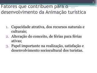 Fatores que contribuem para o
desenvolvimento da Animação turística
1. Capacidade atrativa, dos recursos naturais e
culturais;
2. Alteração do conceito, de férias para férias
ativas;
3. Papel importante na realização, satisfação e
desenvolvimento sociocultural dos turistas.
5
Carina Silva Turismo
 