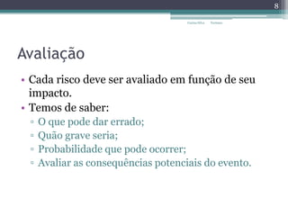 Avaliação
• Cada risco deve ser avaliado em função de seu
impacto.
• Temos de saber:
▫ O que pode dar errado;
▫ Quão grave seria;
▫ Probabilidade que pode ocorrer;
▫ Avaliar as consequências potenciais do evento.
8
Carina Silva Turismo
 