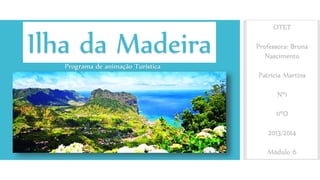 Ilha da Madeira
OTET
Professora: Bruna
Nascimento
Patrícia Martins
Nº1
11ºO
2013/2014
Módulo 6
 