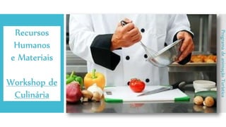 Recursos
Humanos
e Materiais
Workshop de
Culinária
ProgramadeanimaçãoTurística
 