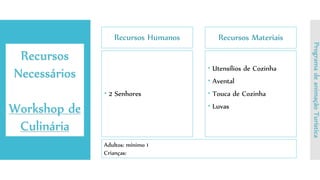 Recursos Humanos
 2 Senhores
Recursos Materiais
 Utensílios de Cozinha
 Avental
 Touca de Cozinha
 Luvas
Recursos
Necessários
Workshop de
Culinária
ProgramadeanimaçãoTurística
Adultos: mínimo 1
Crianças:
 