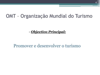 4




OMT – Organização Mundial do Turismo


          - Objectivo Principal:



   Promover e desenvolver o turismo
 
