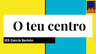 O teu centro
IES García Barbón
 