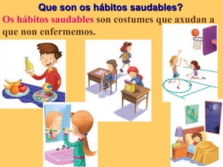 Que son os hábitos saudables?
Os hábitos saudables son costumes que axudan a
que non enfermemos.
 