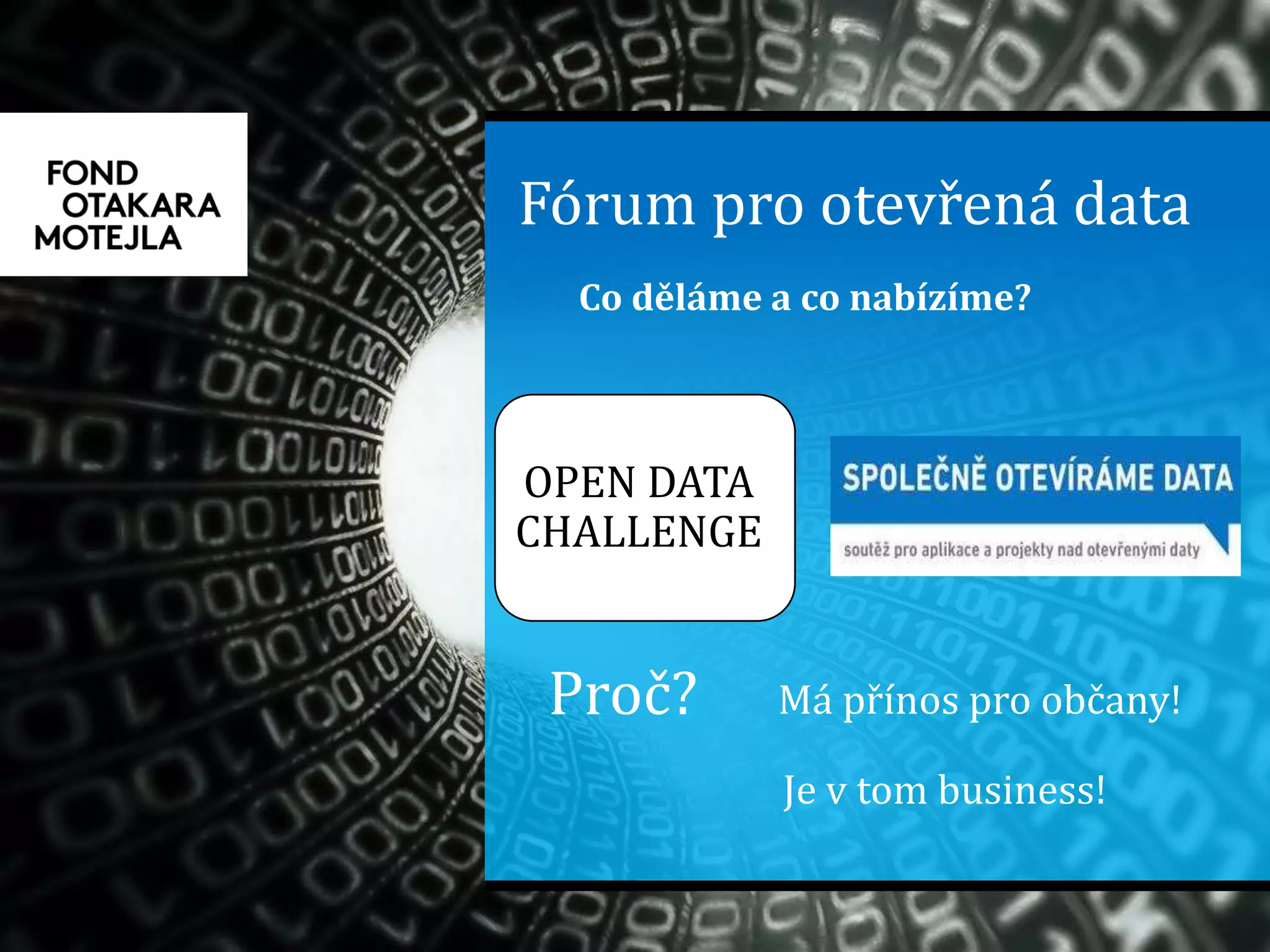Fórum pro otevřená data
Proč?
Co děláme a co nabízíme?
Má přínos pro občany!
Je v tom business!
OPEN DATA
CHALLENGE
 