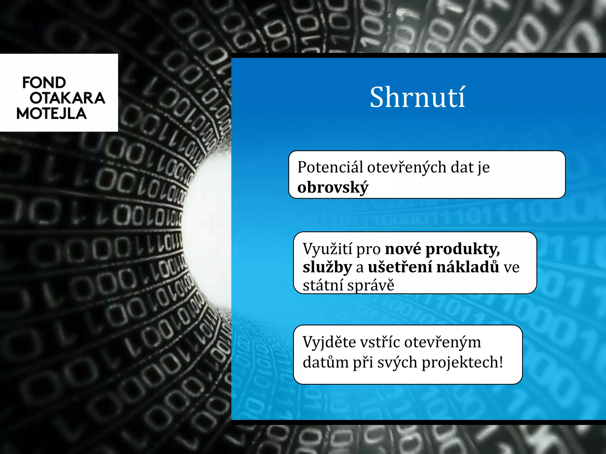 Shrnutí
Potenciál otevřených dat je
obrovský
Využití pro nové produkty,
služby a ušetření nákladů ve
státní správě
Vyjděte vstříc otevřeným
datům při svých projektech!
 