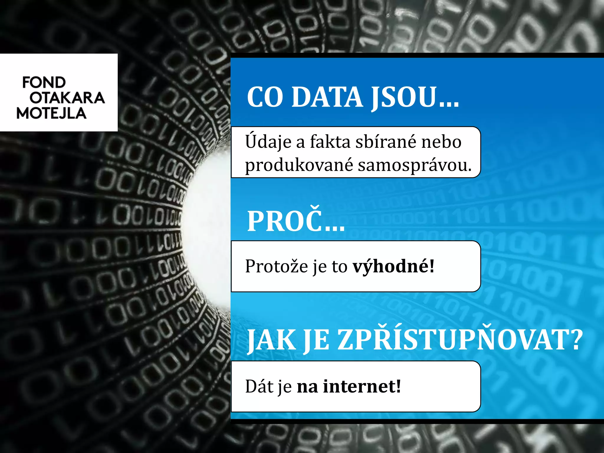 JAK JE ZPŘÍSTUPŇOVAT?
PROČ…
CO DATA JSOU…
Údaje a fakta sbírané nebo
produkované samosprávou.
Protože je to výhodné!
Dát je na internet!
 