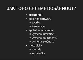 JAK TOHO CHCEME DOSÁHNOUT?
spoluprací
sdílením softwaru
tvorba
know-how
spolufinancováním
výměna informací
výměna dokument...