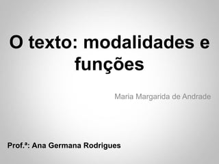 O texto: modalidades e
funções
Maria Margarida de Andrade
Prof.ª: Ana Germana Rodrigues
 