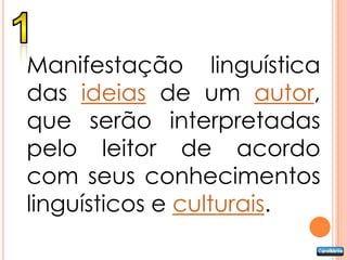 Manifestação linguística
das ideias de um autor,
que serão interpretadas
pelo leitor de acordo
com seus conhecimentos
linguísticos e culturais.
 