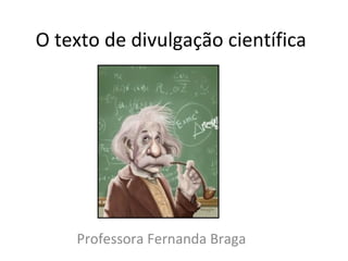O texto de divulgação científica
Professora Fernanda Braga
 