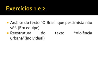    Análise do texto “O Brasil que pessimista não
    vê”. (Em equipe)
   Reestrutura      do     texto       “Violência
    urbana”(Individual)
 