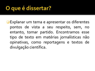  Explanarum tema e apresentar os diferentes
 pontos de vista a seu respeito, sem, no
 entanto, tomar partido. Encontramos esse
 tipo de texto em matérias jornalísticas não
 opinativas, como reportagens e textos de
 divulgação científica.
 