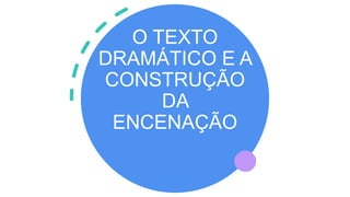 O TEXTO
DRAMÁTICO E A
CONSTRUÇÃO
DA
ENCENAÇÃO
 