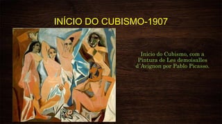INÍCIO DO CUBISMO-1907
Início do Cubismo, com a
Pintura de Les demoisalles
d´Avignon por Pablo Picasso.
 