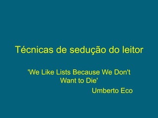 Técnicas de sedução do leitor 'We Like Lists Because We Don't Want to Die'  Umberto Eco 