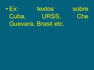 Ex: textos sobre Cuba, URSS, Che Guevara, Brasil etc.