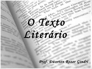 O Texto Literário   Prof. Ewerton Rezer Gindri 