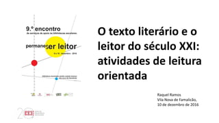 Raquel Ramos
Vila Nova de Famalicão,
10 de dezembro de 2016
O texto literário e o
leitor do século XXI:
atividades de leit...