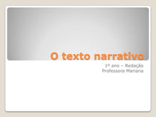 O texto narrativo
1º ano – Redação
Professora Mariana
 