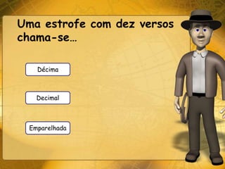 Uma estrofe com dez versos
chama-se…

   Décima



   Decimal



 Emparelhada
 