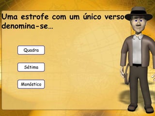 Uma estrofe com um único verso
denomina-se…

     Quadra


     Sétima


    Monóstico
 